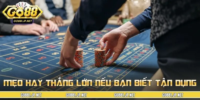 Mẹo hay thắng lớn nếu bạn biết tận dụng